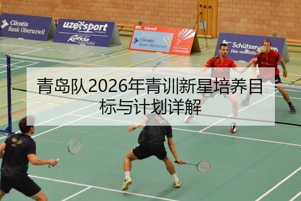 青岛队2026年青训新星培养目标与计划详解